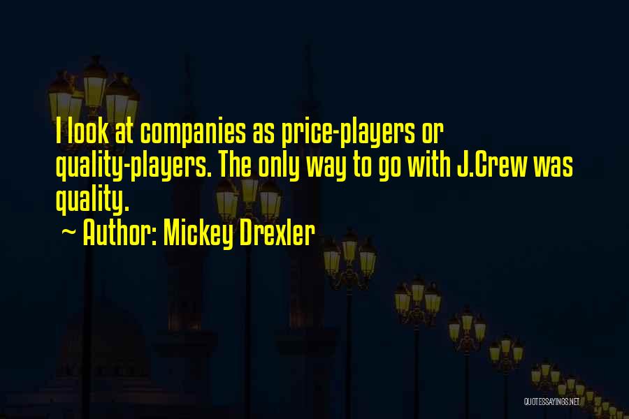 Mickey Drexler Quotes: I Look At Companies As Price-players Or Quality-players. The Only Way To Go With J.crew Was Quality.