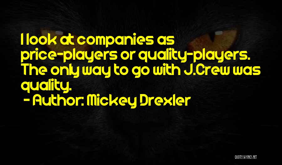 Mickey Drexler Quotes: I Look At Companies As Price-players Or Quality-players. The Only Way To Go With J.crew Was Quality.