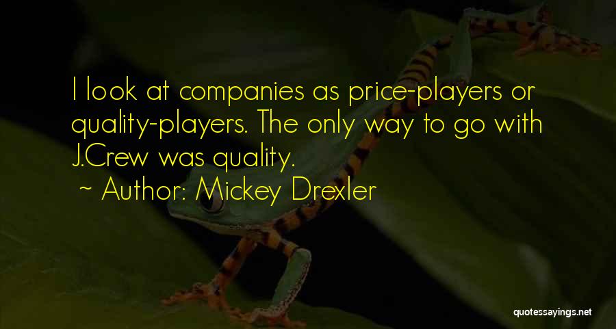 Mickey Drexler Quotes: I Look At Companies As Price-players Or Quality-players. The Only Way To Go With J.crew Was Quality.