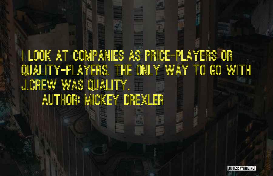 Mickey Drexler Quotes: I Look At Companies As Price-players Or Quality-players. The Only Way To Go With J.crew Was Quality.