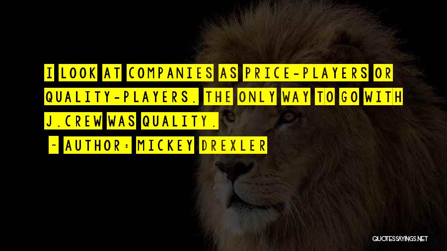 Mickey Drexler Quotes: I Look At Companies As Price-players Or Quality-players. The Only Way To Go With J.crew Was Quality.