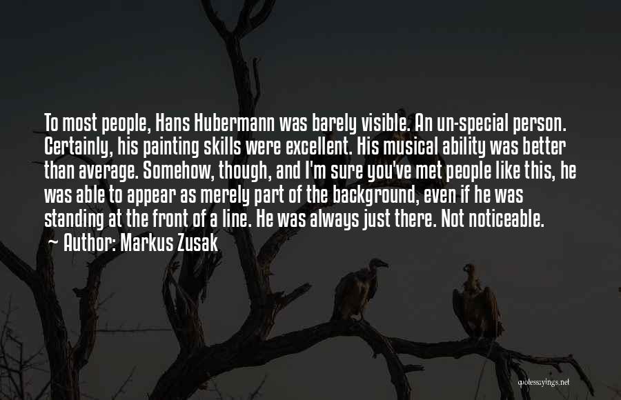 Markus Zusak Quotes: To Most People, Hans Hubermann Was Barely Visible. An Un-special Person. Certainly, His Painting Skills Were Excellent. His Musical Ability