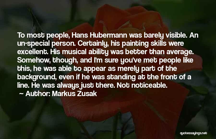 Markus Zusak Quotes: To Most People, Hans Hubermann Was Barely Visible. An Un-special Person. Certainly, His Painting Skills Were Excellent. His Musical Ability