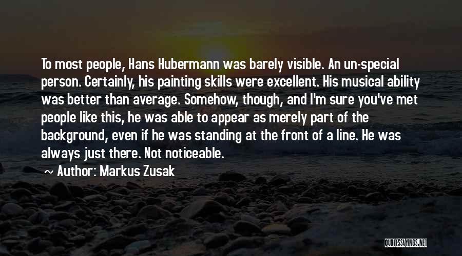 Markus Zusak Quotes: To Most People, Hans Hubermann Was Barely Visible. An Un-special Person. Certainly, His Painting Skills Were Excellent. His Musical Ability