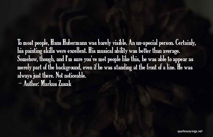 Markus Zusak Quotes: To Most People, Hans Hubermann Was Barely Visible. An Un-special Person. Certainly, His Painting Skills Were Excellent. His Musical Ability