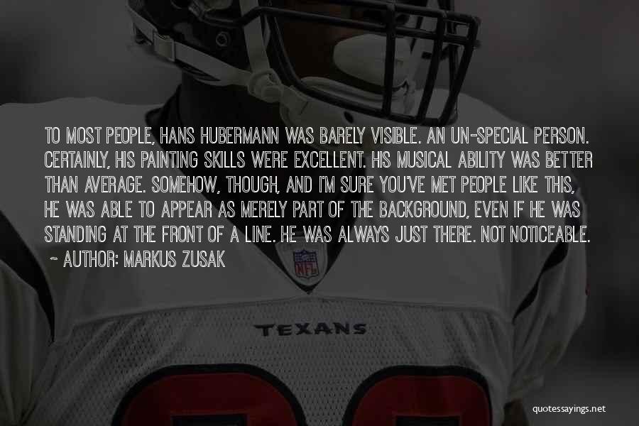 Markus Zusak Quotes: To Most People, Hans Hubermann Was Barely Visible. An Un-special Person. Certainly, His Painting Skills Were Excellent. His Musical Ability