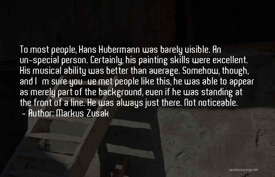 Markus Zusak Quotes: To Most People, Hans Hubermann Was Barely Visible. An Un-special Person. Certainly, His Painting Skills Were Excellent. His Musical Ability