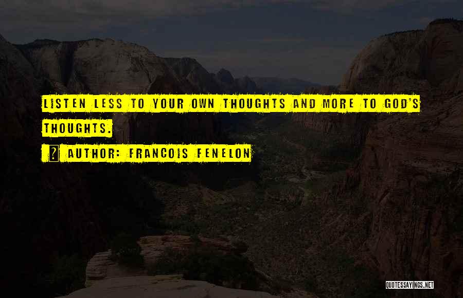 Francois Fenelon Quotes: Listen Less To Your Own Thoughts And More To God's Thoughts.