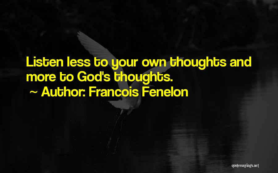 Francois Fenelon Quotes: Listen Less To Your Own Thoughts And More To God's Thoughts.
