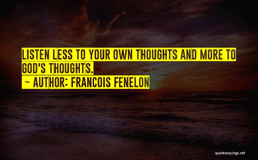 Francois Fenelon Quotes: Listen Less To Your Own Thoughts And More To God's Thoughts.
