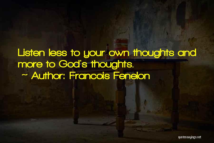 Francois Fenelon Quotes: Listen Less To Your Own Thoughts And More To God's Thoughts.