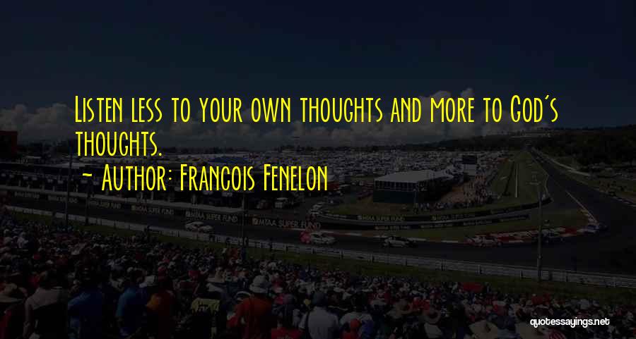 Francois Fenelon Quotes: Listen Less To Your Own Thoughts And More To God's Thoughts.