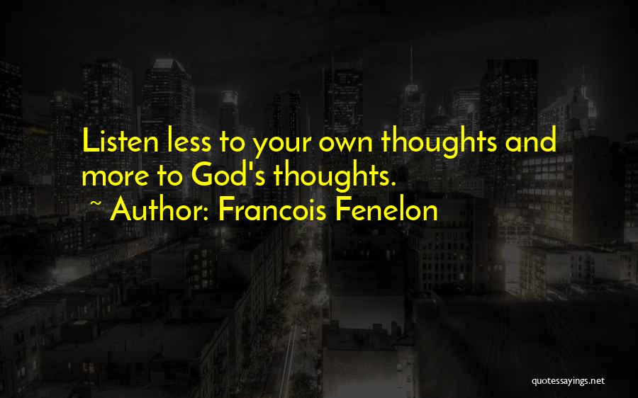 Francois Fenelon Quotes: Listen Less To Your Own Thoughts And More To God's Thoughts.