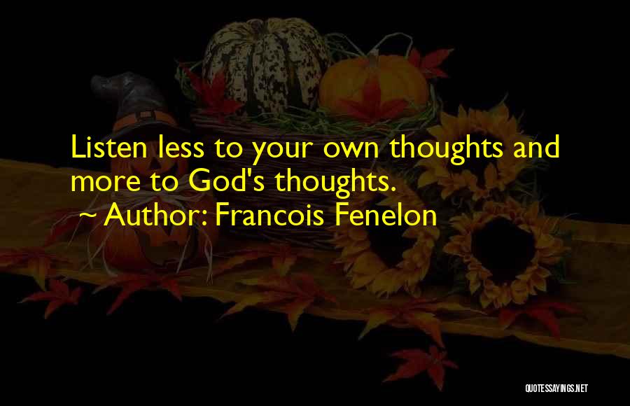 Francois Fenelon Quotes: Listen Less To Your Own Thoughts And More To God's Thoughts.