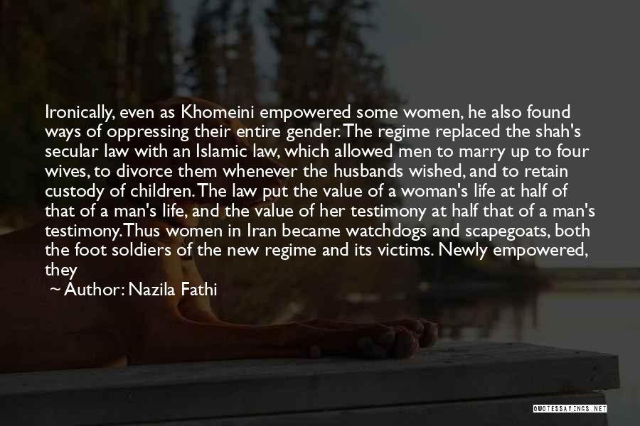 Nazila Fathi Quotes: Ironically, Even As Khomeini Empowered Some Women, He Also Found Ways Of Oppressing Their Entire Gender. The Regime Replaced The