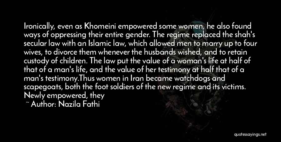 Nazila Fathi Quotes: Ironically, Even As Khomeini Empowered Some Women, He Also Found Ways Of Oppressing Their Entire Gender. The Regime Replaced The