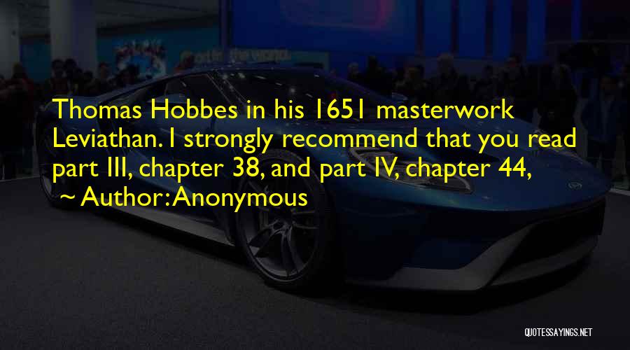 Anonymous Quotes: Thomas Hobbes In His 1651 Masterwork Leviathan. I Strongly Recommend That You Read Part Iii, Chapter 38, And Part Iv,