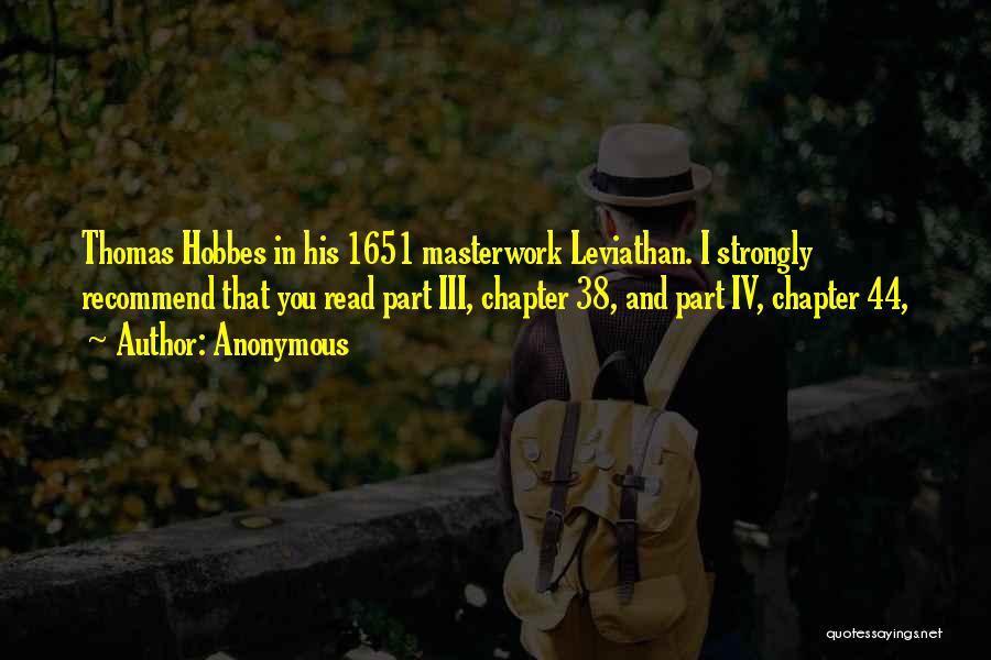 Anonymous Quotes: Thomas Hobbes In His 1651 Masterwork Leviathan. I Strongly Recommend That You Read Part Iii, Chapter 38, And Part Iv,