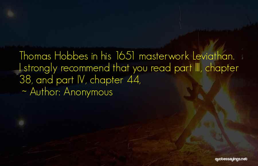 Anonymous Quotes: Thomas Hobbes In His 1651 Masterwork Leviathan. I Strongly Recommend That You Read Part Iii, Chapter 38, And Part Iv,