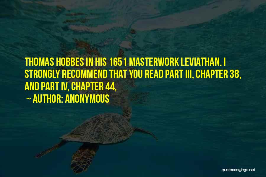 Anonymous Quotes: Thomas Hobbes In His 1651 Masterwork Leviathan. I Strongly Recommend That You Read Part Iii, Chapter 38, And Part Iv,