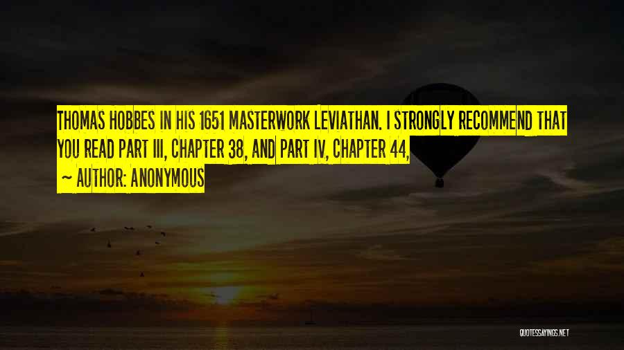 Anonymous Quotes: Thomas Hobbes In His 1651 Masterwork Leviathan. I Strongly Recommend That You Read Part Iii, Chapter 38, And Part Iv,