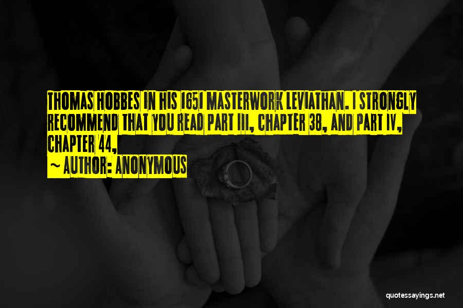 Anonymous Quotes: Thomas Hobbes In His 1651 Masterwork Leviathan. I Strongly Recommend That You Read Part Iii, Chapter 38, And Part Iv,