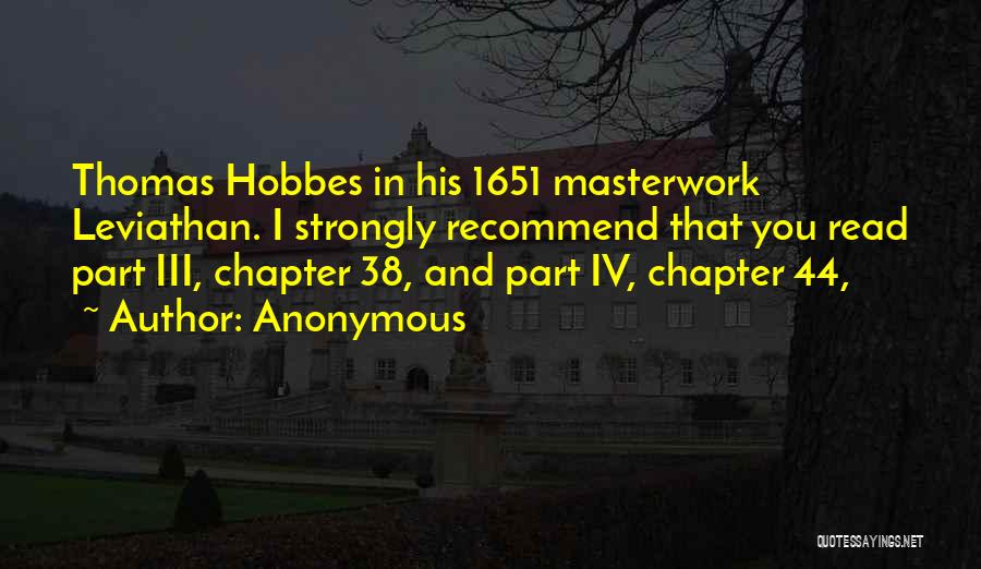 Anonymous Quotes: Thomas Hobbes In His 1651 Masterwork Leviathan. I Strongly Recommend That You Read Part Iii, Chapter 38, And Part Iv,