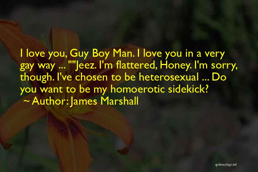 James Marshall Quotes: I Love You, Guy Boy Man. I Love You In A Very Gay Way ... Jeez. I'm Flattered, Honey. I'm