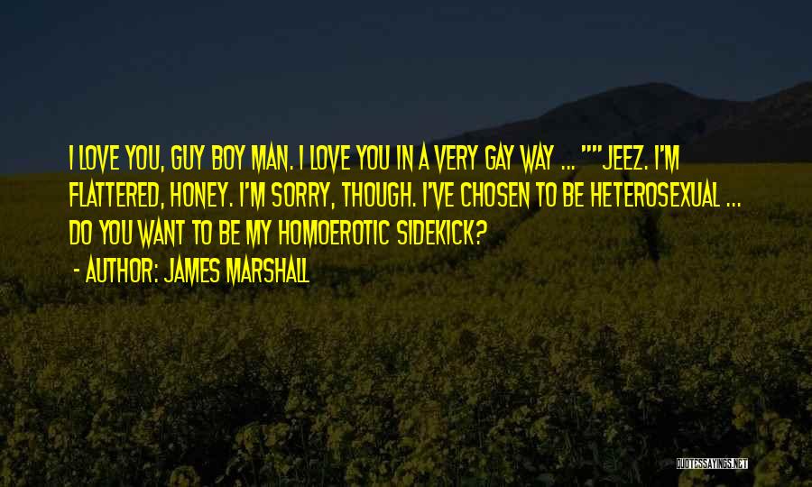 James Marshall Quotes: I Love You, Guy Boy Man. I Love You In A Very Gay Way ... Jeez. I'm Flattered, Honey. I'm