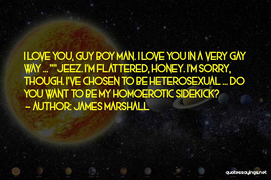 James Marshall Quotes: I Love You, Guy Boy Man. I Love You In A Very Gay Way ... Jeez. I'm Flattered, Honey. I'm