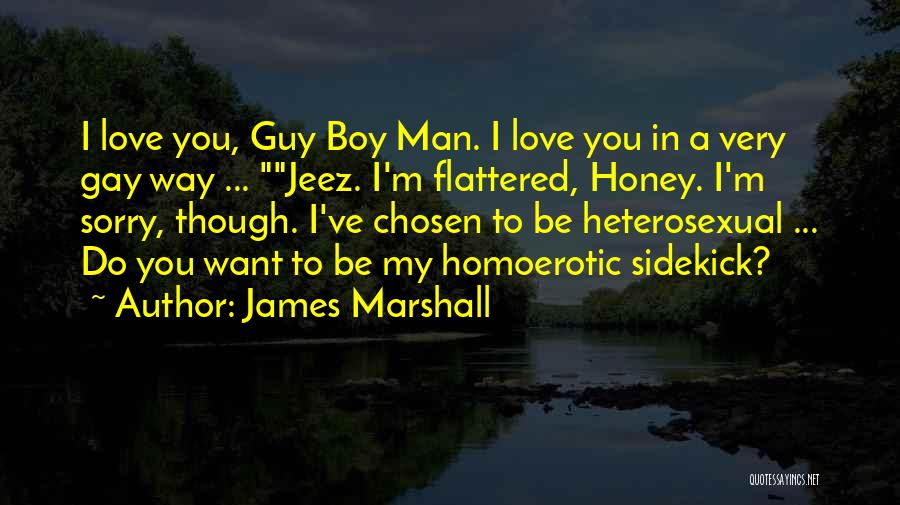 James Marshall Quotes: I Love You, Guy Boy Man. I Love You In A Very Gay Way ... Jeez. I'm Flattered, Honey. I'm