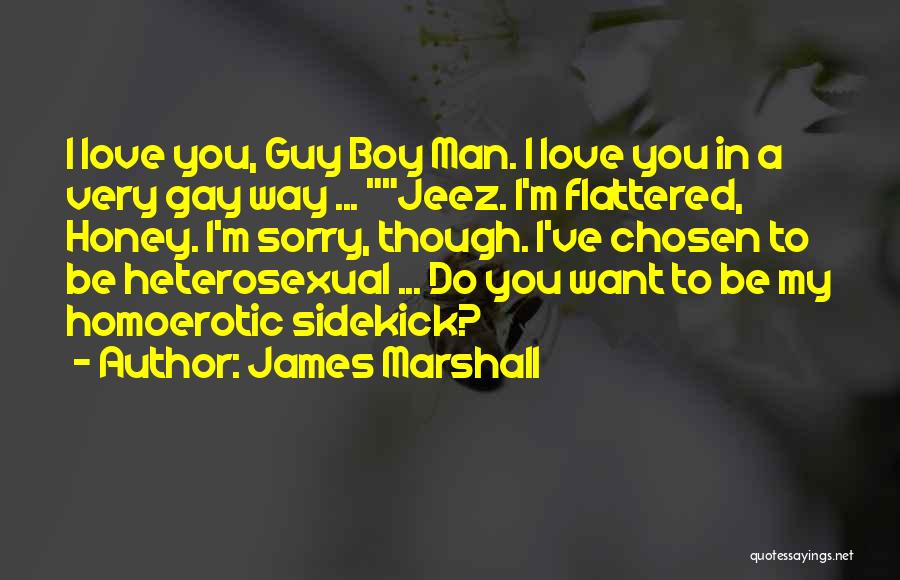 James Marshall Quotes: I Love You, Guy Boy Man. I Love You In A Very Gay Way ... Jeez. I'm Flattered, Honey. I'm