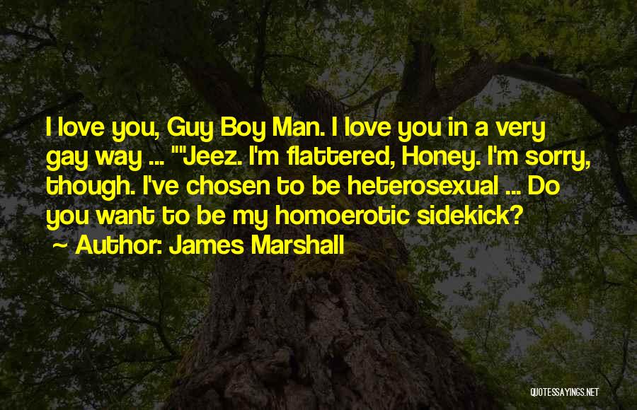 James Marshall Quotes: I Love You, Guy Boy Man. I Love You In A Very Gay Way ... Jeez. I'm Flattered, Honey. I'm