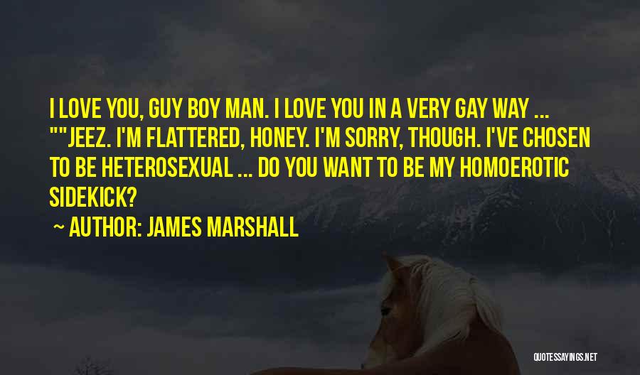 James Marshall Quotes: I Love You, Guy Boy Man. I Love You In A Very Gay Way ... Jeez. I'm Flattered, Honey. I'm