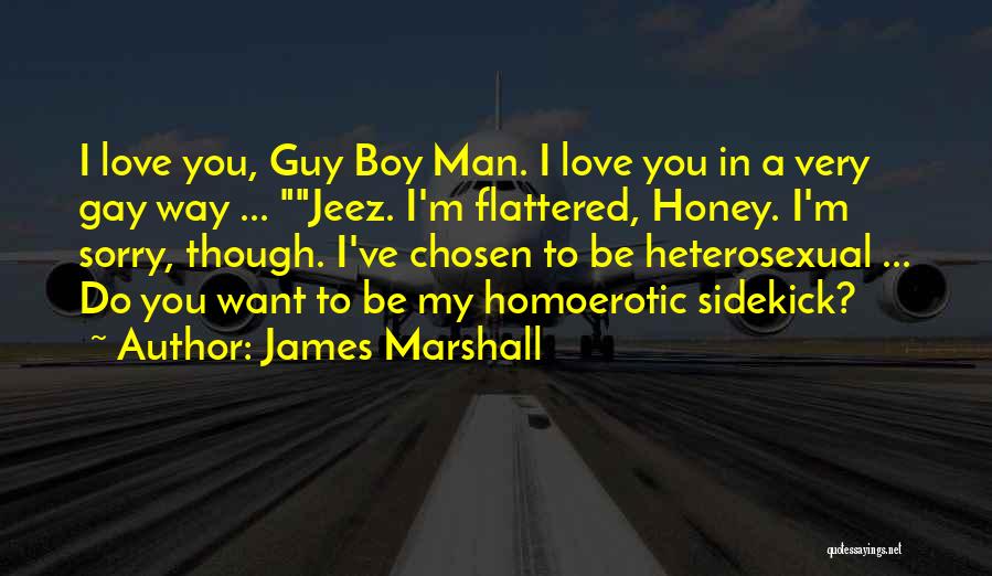 James Marshall Quotes: I Love You, Guy Boy Man. I Love You In A Very Gay Way ... Jeez. I'm Flattered, Honey. I'm