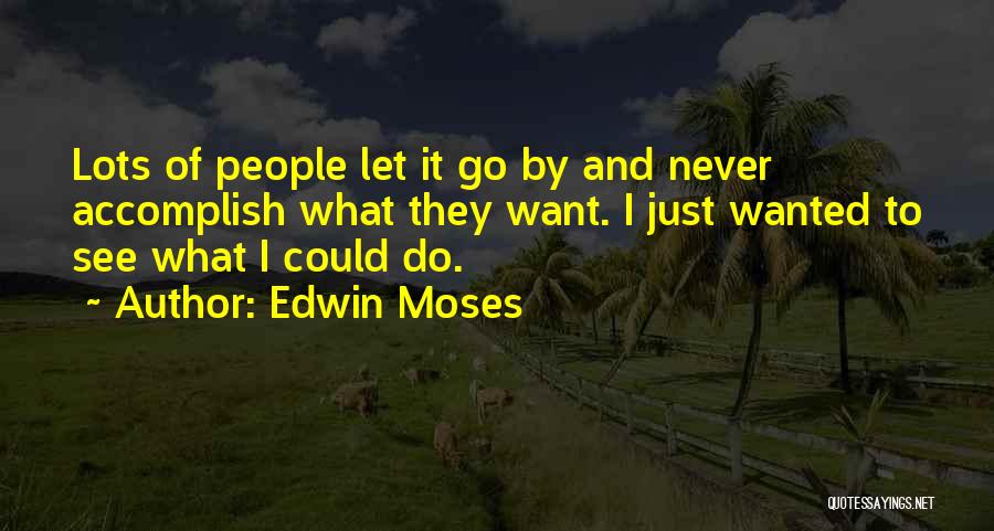 Edwin Moses Quotes: Lots Of People Let It Go By And Never Accomplish What They Want. I Just Wanted To See What I