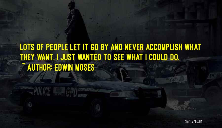 Edwin Moses Quotes: Lots Of People Let It Go By And Never Accomplish What They Want. I Just Wanted To See What I