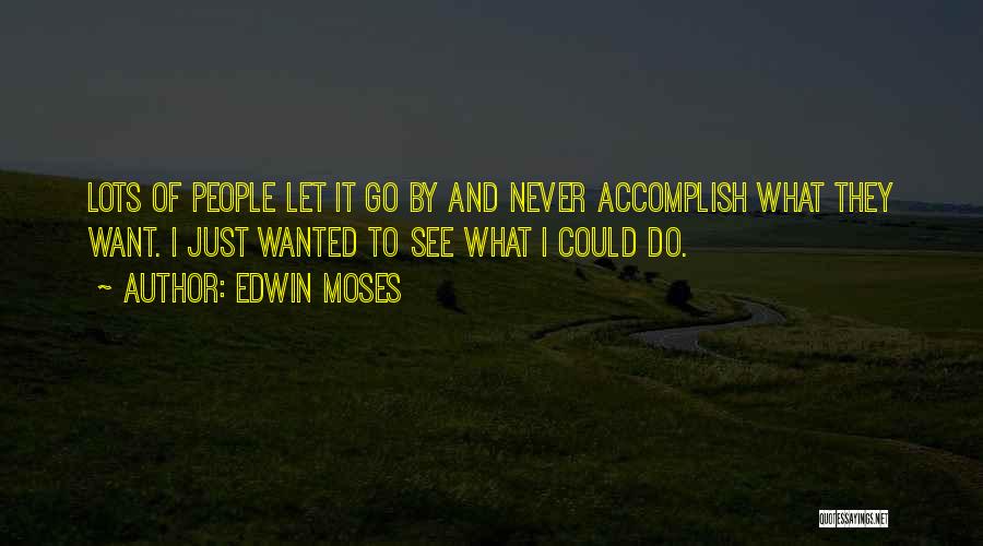 Edwin Moses Quotes: Lots Of People Let It Go By And Never Accomplish What They Want. I Just Wanted To See What I