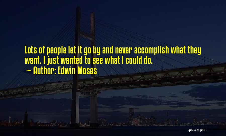 Edwin Moses Quotes: Lots Of People Let It Go By And Never Accomplish What They Want. I Just Wanted To See What I