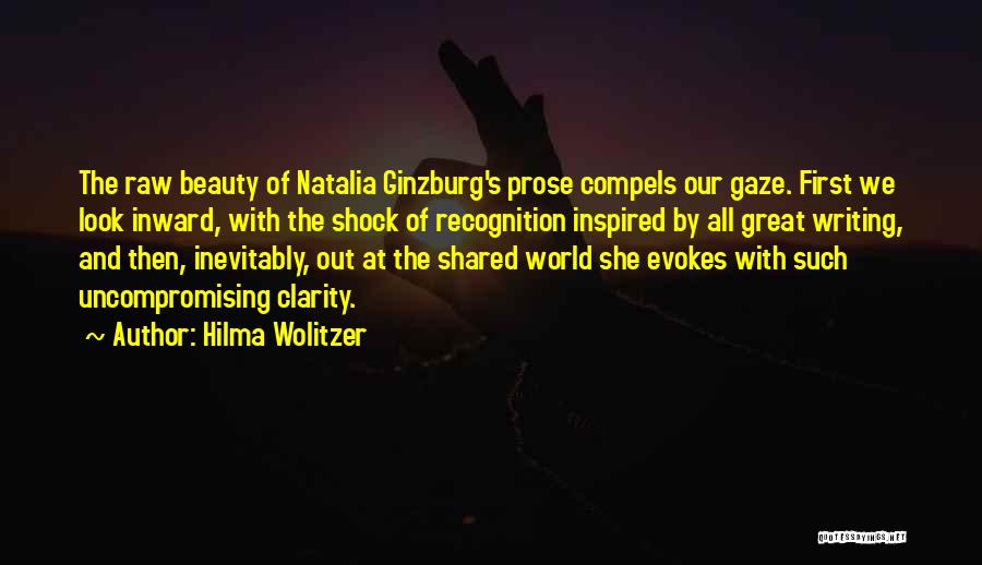 Hilma Wolitzer Quotes: The Raw Beauty Of Natalia Ginzburg's Prose Compels Our Gaze. First We Look Inward, With The Shock Of Recognition Inspired