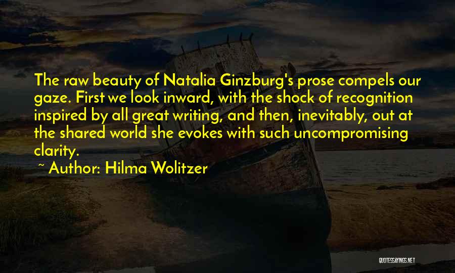 Hilma Wolitzer Quotes: The Raw Beauty Of Natalia Ginzburg's Prose Compels Our Gaze. First We Look Inward, With The Shock Of Recognition Inspired