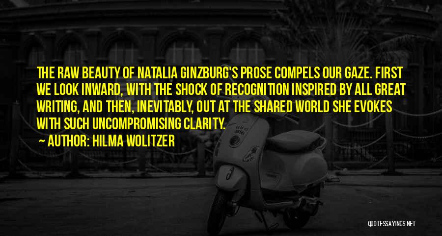 Hilma Wolitzer Quotes: The Raw Beauty Of Natalia Ginzburg's Prose Compels Our Gaze. First We Look Inward, With The Shock Of Recognition Inspired