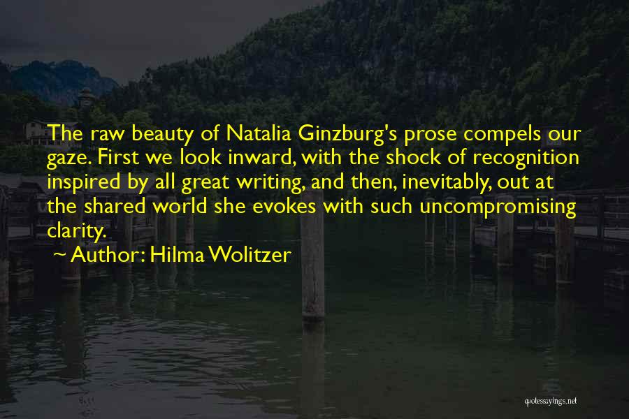 Hilma Wolitzer Quotes: The Raw Beauty Of Natalia Ginzburg's Prose Compels Our Gaze. First We Look Inward, With The Shock Of Recognition Inspired