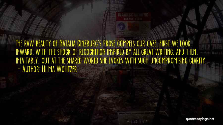 Hilma Wolitzer Quotes: The Raw Beauty Of Natalia Ginzburg's Prose Compels Our Gaze. First We Look Inward, With The Shock Of Recognition Inspired