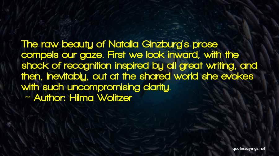 Hilma Wolitzer Quotes: The Raw Beauty Of Natalia Ginzburg's Prose Compels Our Gaze. First We Look Inward, With The Shock Of Recognition Inspired