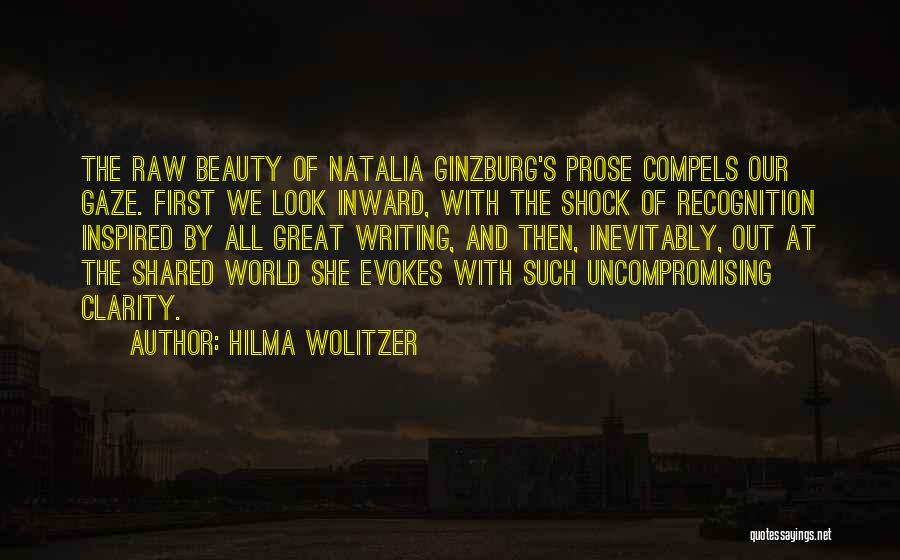 Hilma Wolitzer Quotes: The Raw Beauty Of Natalia Ginzburg's Prose Compels Our Gaze. First We Look Inward, With The Shock Of Recognition Inspired