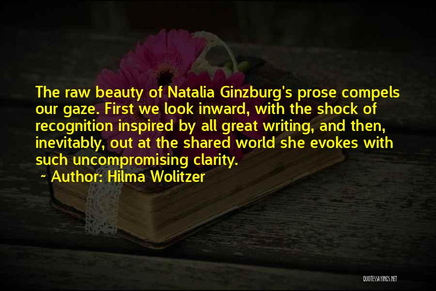 Hilma Wolitzer Quotes: The Raw Beauty Of Natalia Ginzburg's Prose Compels Our Gaze. First We Look Inward, With The Shock Of Recognition Inspired