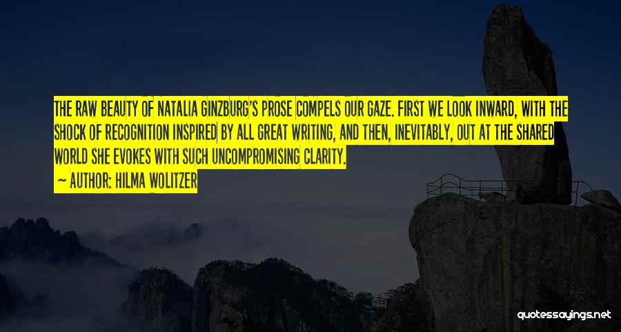 Hilma Wolitzer Quotes: The Raw Beauty Of Natalia Ginzburg's Prose Compels Our Gaze. First We Look Inward, With The Shock Of Recognition Inspired