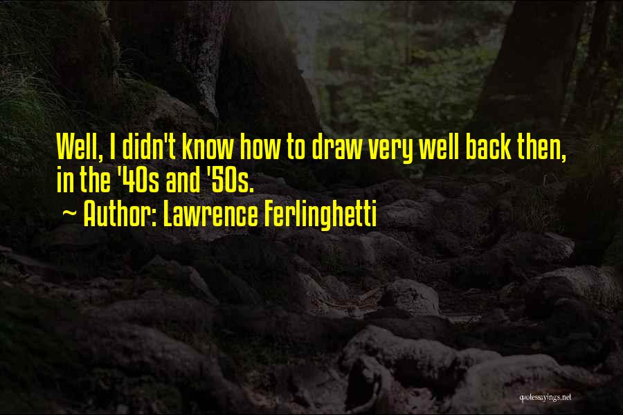 Lawrence Ferlinghetti Quotes: Well, I Didn't Know How To Draw Very Well Back Then, In The '40s And '50s.