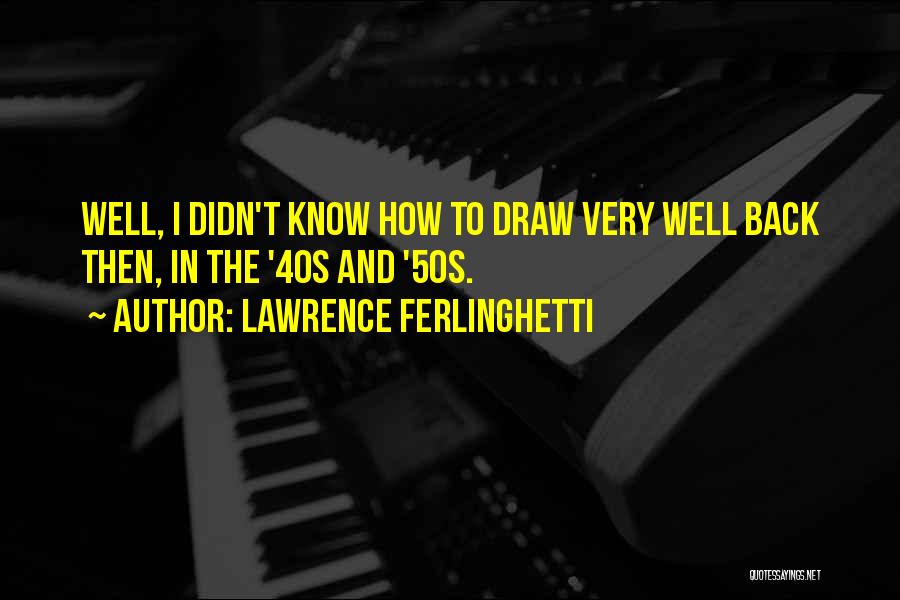 Lawrence Ferlinghetti Quotes: Well, I Didn't Know How To Draw Very Well Back Then, In The '40s And '50s.